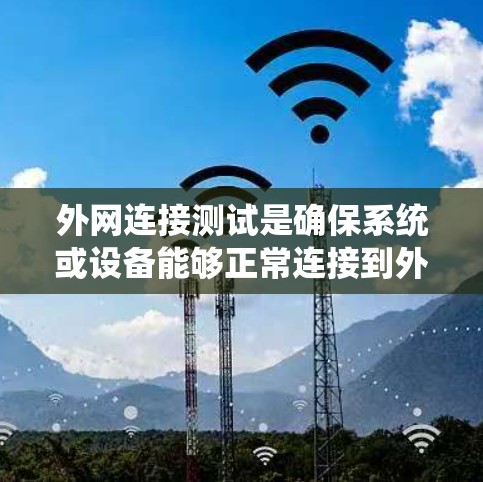 外网连接测试是确保系统或设备能够正常连接到外部网络的关键步骤。以下是一些常见的外网连接测试方法和步骤 外网连接测试是确保系统或设备能够正常连接到外部网络的关键步骤。以下是一些常见的外网连接测试方法和步骤