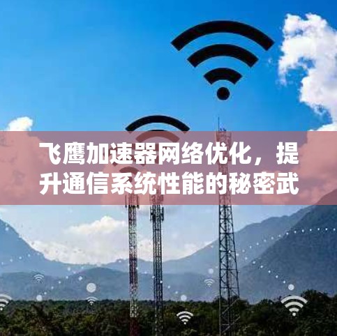 飞鹰加速器网络优化,提升通信系统性能的秘密武器 飞鹰加速器网络优化,提升通信系统性能的秘密武器