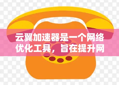 云翼加速器是一个网络优化工具,旨在提升网络连接速度和稳定性。关于其手机版的信息,建议您 云翼加速器是一个网络优化工具,旨在提升网络连接速度和稳定性。关于其手机版的信息,建议您