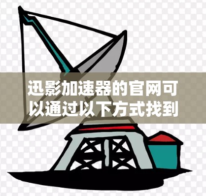 迅影加速器的官网可以通过以下方式找到 迅影加速器的官网可以通过以下方式找到