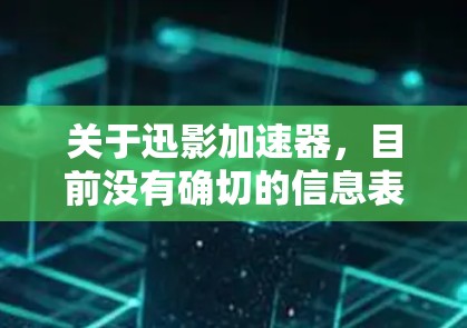 关于迅影加速器,目前没有确切的信息表明这是一个公开的、广泛知名的加速器项目或品牌。如果你指的是某个特定的加速器项目或品牌,请提供更多背景信息,以便我能够更准确地回答你的问题 关于迅影加速器,目前没有确切的信息表明这是一个公开的、广泛知名的加速器项目或品牌。如果你指的是某个特定的加速器项目或品牌,请提供更多背景信息,以便我能够更准确地回答你的问题
