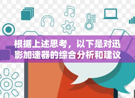 根据上述思考,以下是对迅影加速器的综合分析和建议 根据上述思考,以下是对迅影加速器的综合分析和建议