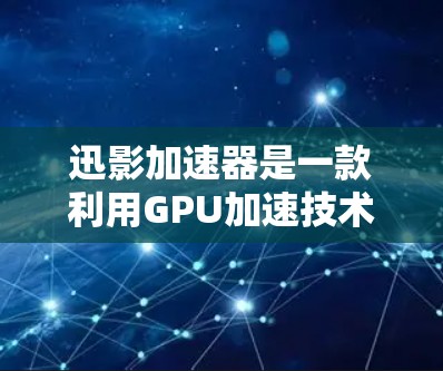 迅影加速器是一款利用GPU加速技术提升图像处理效率的工具,适用于需要快速处理大量图像数据的应用场景。以下是对迅影加速器的详细使用指南 迅影加速器是一款利用GPU加速技术提升图像处理效率的工具,适用于需要快速处理大量图像数据的应用场景。以下是对迅影加速器的详细使用指南