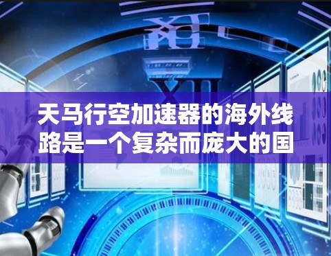 天马行空加速器的海外线路是一个复杂而庞大的国际物流网络,专注于快速、可靠和安全的运输服务。以下是对其海外线路的详细分析 天马行空加速器的海外线路是一个复杂而庞大的国际物流网络,专注于快速、可靠和安全的运输服务。以下是对其海外线路的详细分析