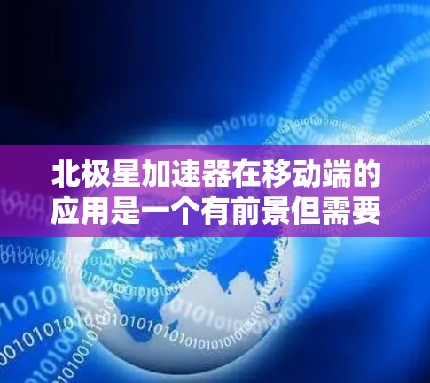 北极星加速器在移动端的应用是一个有前景但需要注意以下几点的过程 北极星加速器在移动端的应用是一个有前景但需要注意以下几点的过程