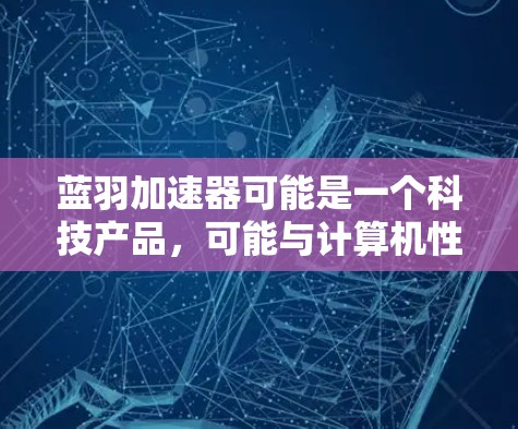 蓝羽加速器可能是一个科技产品,可能与计算机性能优化、数据加速等相关。如果你需要访问其官网入口,可以按照以下步骤操作 蓝羽加速器可能是一个科技产品,可能与计算机性能优化、数据加速等相关。如果你需要访问其官网入口,可以按照以下步骤操作
