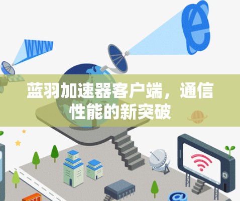 蓝羽加速器客户端,通信性能的新突破 蓝羽加速器客户端,通信性能的新突破