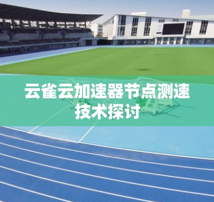云雀云加速器节点测速技术探讨 云雀云加速器节点测速技术探讨