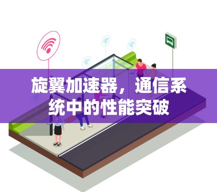 旋翼加速器,通信系统中的性能突破 旋翼加速器,通信系统中的性能突破