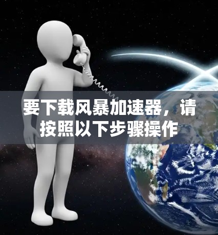 要下载风暴加速器,请按照以下步骤操作 要下载风暴加速器,请按照以下步骤操作