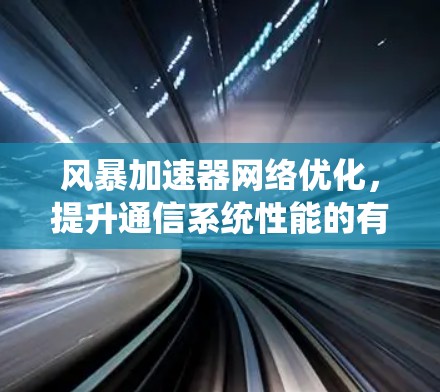 风暴加速器网络优化,提升通信系统性能的有效方法 风暴加速器网络优化,提升通信系统性能的有效方法