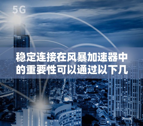 稳定连接在风暴加速器中的重要性可以通过以下几个方面来理解