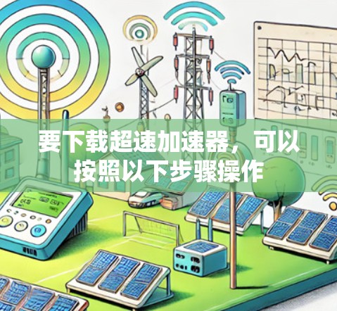 要下载超速加速器,可以按照以下步骤操作 要下载超速加速器,可以按照以下步骤操作