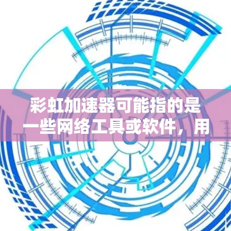 彩虹加速器可能指的是一些网络工具或软件,用于加速网络访问速度或优化网络性能。这些工具通常通过客户端或服务器端来实现加速效果。以下是一些可能与彩虹加速器相关的信息和建议 彩虹加速器可能指的是一些网络工具或软件,用于加速网络访问速度或优化网络性能。这些工具通常通过客户端或服务器端来实现加速效果。以下是一些可能与彩虹加速器相关的信息和建议