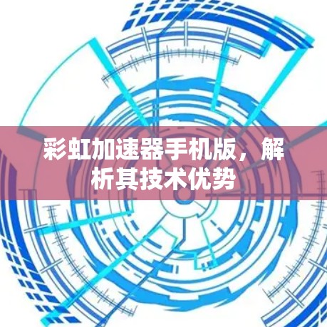彩虹加速器手机版，解析其技术优势