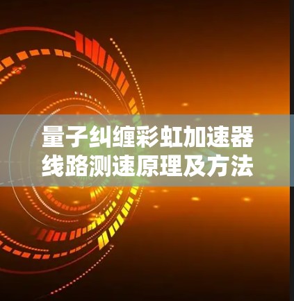 量子纠缠彩虹加速器线路测速原理及方法 量子纠缠彩虹加速器线路测速原理及方法