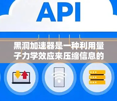 黑洞加速器是一种利用量子力学效应来压缩信息的科学工具,其工作原理和应用前景涉及多个复杂的物理概念。以下是对黑洞加速器的详细分析 黑洞加速器是一种利用量子力学效应来压缩信息的科学工具,其工作原理和应用前景涉及多个复杂的物理概念。以下是对黑洞加速器的详细分析