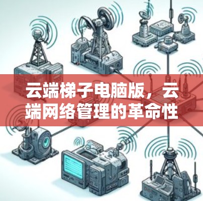 云端梯子电脑版,云端网络管理的革命性解决方案 云端梯子电脑版,云端网络管理的革命性解决方案
