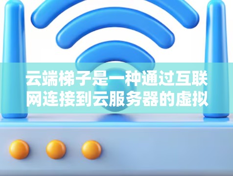 云端梯子是一种通过互联网连接到云服务器的虚拟资源,用户可以通过互联网访问并管理。以下是使用云端梯子的常见方法 云端梯子是一种通过互联网连接到云服务器的虚拟资源,用户可以通过互联网访问并管理。以下是使用云端梯子的常见方法