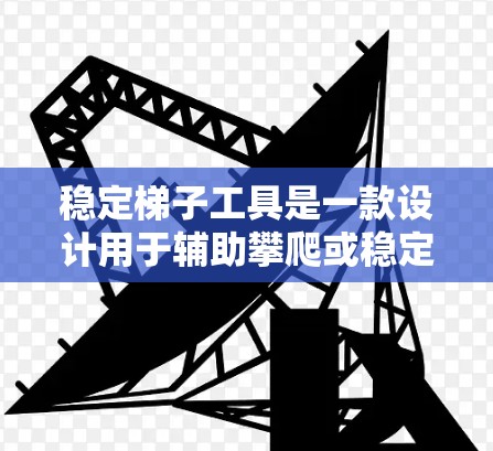 稳定梯子工具是一款设计用于辅助攀爬或稳定爬行的工具,常见于需要定向清洁窗户、维修建筑物或其他需要高度操作的场景。以下是关于如何下载该工具的分步指南 稳定梯子工具是一款设计用于辅助攀爬或稳定爬行的工具,常见于需要定向清洁窗户、维修建筑物或其他需要高度操作的场景。以下是关于如何下载该工具的分步指南
