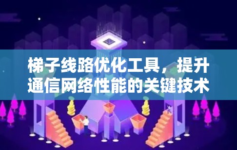 梯子线路优化工具,提升通信网络性能的关键技术 梯子线路优化工具,提升通信网络性能的关键技术
