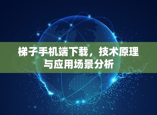 梯子手机端下载,技术原理与应用场景分析 梯子手机端下载,技术原理与应用场景分析