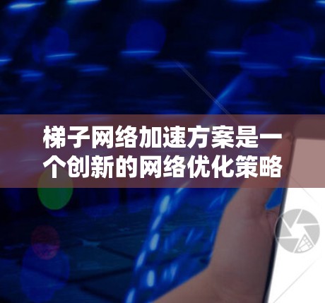 梯子网络加速方案是一个创新的网络优化策略,旨在通过分布式架构和智能技术提升网络性能。以下是该方案的详细分析和总结 梯子网络加速方案是一个创新的网络优化策略,旨在通过分布式架构和智能技术提升网络性能。以下是该方案的详细分析和总结