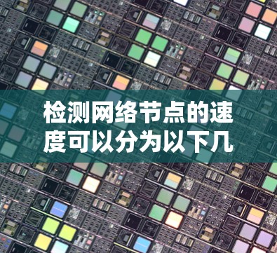 检测网络节点的速度可以分为以下几个步骤 检测网络节点的速度可以分为以下几个步骤