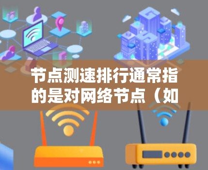 节点测速排行通常指的是对网络节点(如路由器、交换机、服务器等)进行性能测试和排序,主要是根据节点的带宽、延迟、丢包率等指标来评估其性能,并按性能排序 节点测速排行通常指的是对网络节点(如路由器、交换机、服务器等)进行性能测试和排序,主要是根据节点的带宽、延迟、丢包率等指标来评估其性能,并按性能排序