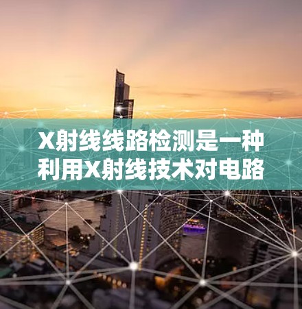 X射线线路检测是一种利用X射线技术对电路或电子设备线路状态进行检查的方法,广泛应用于微电子制造、半导体检测等领域。以下是对该技术的详细分析 X射线线路检测是一种利用X射线技术对电路或电子设备线路状态进行检查的方法,广泛应用于微电子制造、半导体检测等领域。以下是对该技术的详细分析