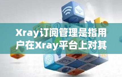 Xray订阅管理是指用户在Xray平台上对其订阅内容、账户信息及支付方式进行管理的过程。以下是一些常见的订阅管理操作步骤和注意事项 Xray订阅管理是指用户在Xray平台上对其订阅内容、账户信息及支付方式进行管理的过程。以下是一些常见的订阅管理操作步骤和注意事项