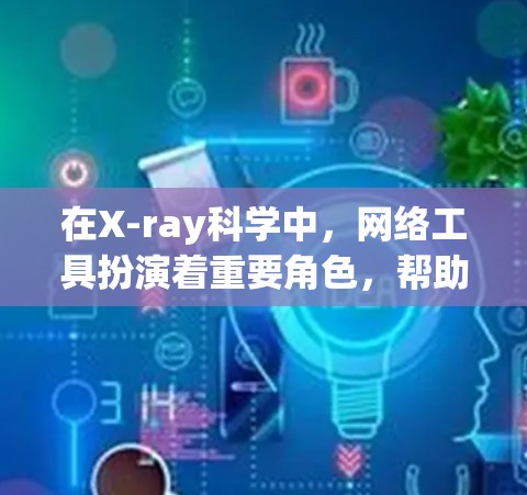 在X-ray科学中，网络工具扮演着重要角色，帮助研究人员处理和分析大量数据。以下是一些常用的X-ray科学网络工具及其功能