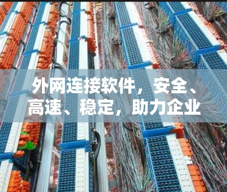 外网连接软件,安全、高速、稳定,助力企业网络管理 外网连接软件,安全、高速、稳定,助力企业网络管理
