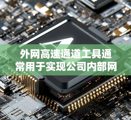 外网高速通道工具通常用于实现公司内部网络与外部网络之间的安全加密通信,常见的工具和技术包括 外网高速通道工具通常用于实现公司内部网络与外部网络之间的安全加密通信,常见的工具和技术包括