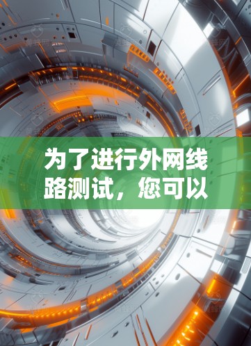 为了进行外网线路测试,您可以使用以下几种工具,它们涵盖了连通性、带宽、延迟和丢包等多个方面 为了进行外网线路测试,您可以使用以下几种工具,它们涵盖了连通性、带宽、延迟和丢包等多个方面