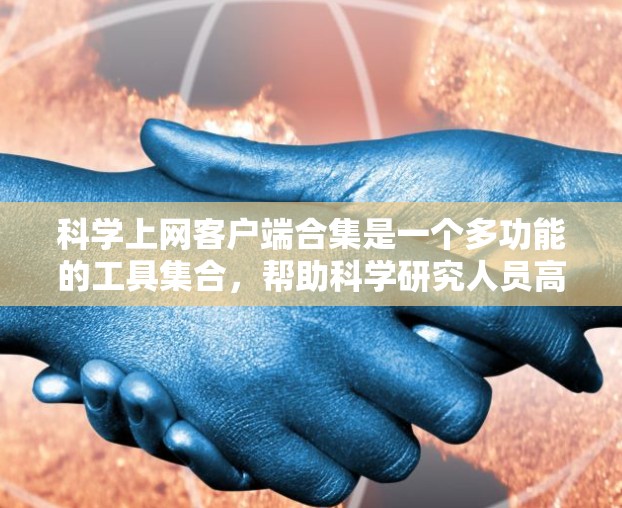 科学上网客户端合集是一个多功能的工具集合,帮助科学研究人员高效地获取、管理、分析和共享信息。以下是这些工具的分类及其简要描述,供用户参考 科学上网客户端合集是一个多功能的工具集合,帮助科学研究人员高效地获取、管理、分析和共享信息。以下是这些工具的分类及其简要描述,供用户参考