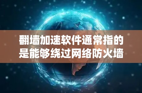 翻墙加速软件通常指的是能够绕过网络防火墙、防止追踪、访问被限制访问的网站或内容的工具或软件。这些工具可以帮助用户访问被区域限制或屏蔽的网站,例如社交媒体、新闻网站、视频平台等 翻墙加速软件通常指的是能够绕过网络防火墙、防止追踪、访问被限制访问的网站或内容的工具或软件。这些工具可以帮助用户访问被区域限制或屏蔽的网站,例如社交媒体、新闻网站、视频平台等