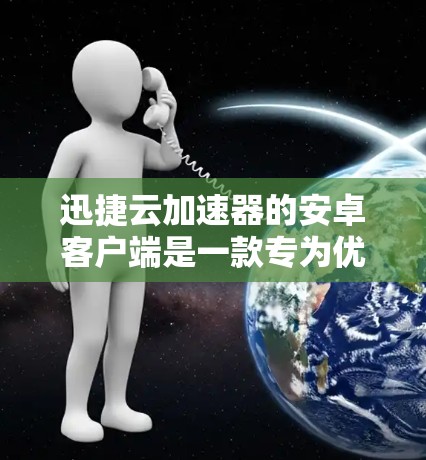 迅捷云加速器的安卓客户端是一款专为优化和加速网络连接设计的应用程序,旨在帮助用户更高效地访问云服务和互联网资源。以下是关于如何使用迅捷云加速器安卓客户端的一些步骤和注意事项 迅捷云加速器的安卓客户端是一款专为优化和加速网络连接设计的应用程序,旨在帮助用户更高效地访问云服务和互联网资源。以下是关于如何使用迅捷云加速器安卓客户端的一些步骤和注意事项
