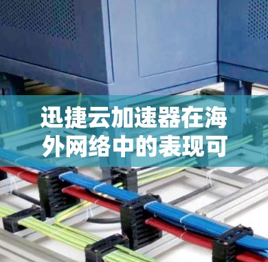 迅捷云加速器在海外网络中的表现可以从以下几个方面进行分析 迅捷云加速器在海外网络中的表现可以从以下几个方面进行分析