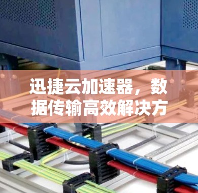迅捷云加速器,数据传输高效解决方案 迅捷云加速器,数据传输高效解决方案