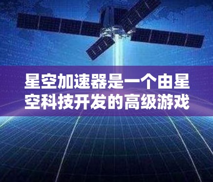 星空加速器是一个由星空科技开发的高级游戏加速器,旨在优化游戏性能和提升帧率,适用于PC端游戏。以下是使用星空加速器在PC端的基本步骤和注意事项 星空加速器是一个由星空科技开发的高级游戏加速器,旨在优化游戏性能和提升帧率,适用于PC端游戏。以下是使用星空加速器在PC端的基本步骤和注意事项