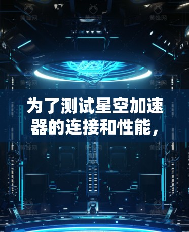 为了测试星空加速器的连接和性能,可以按照以下步骤进行 为了测试星空加速器的连接和性能,可以按照以下步骤进行