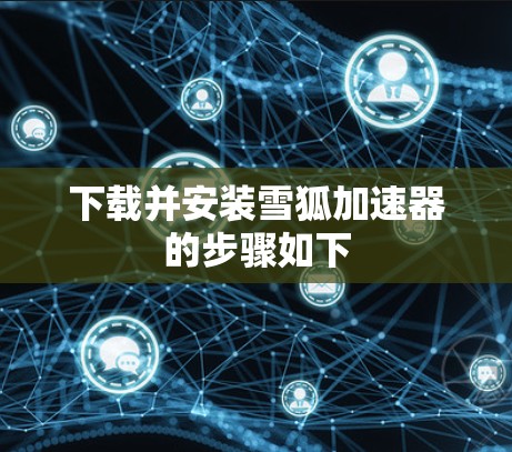 下载并安装雪狐加速器的步骤如下 下载并安装雪狐加速器的步骤如下
