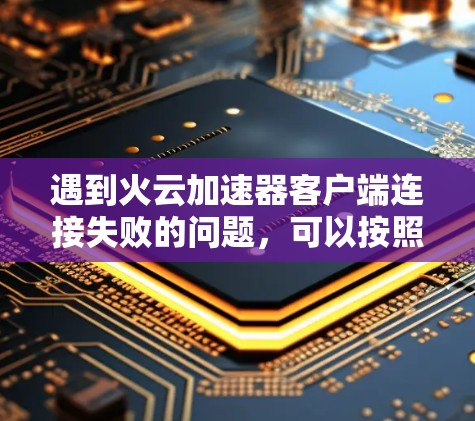 遇到火云加速器客户端连接失败的问题,可以按照以下步骤进行排查和解决 遇到火云加速器客户端连接失败的问题,可以按照以下步骤进行排查和解决