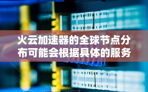 火云加速器的全球节点分布可能会根据具体的服务提供商和网络优化方案有所不同。如果你使用的是某个特定品牌或服务提供商的火云加速器,建议你直接访问其官网或联系其客服获取最新的节点信息和分布情况 火云加速器的全球节点分布可能会根据具体的服务提供商和网络优化方案有所不同。如果你使用的是某个特定品牌或服务提供商的火云加速器,建议你直接访问其官网或联系其客服获取最新的节点信息和分布情况