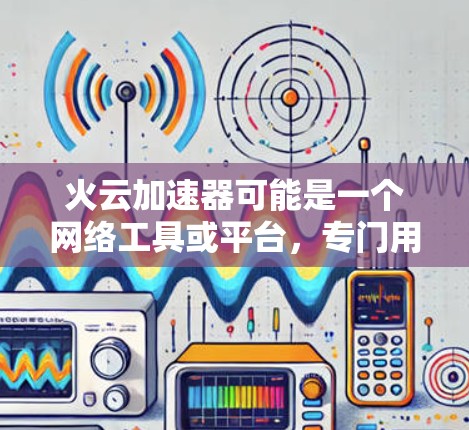火云加速器可能是一个网络工具或平台,专门用于加速网络数据的传输或访问。如果你想了解如何使用火云加速器进行海外访问,以下是一些可能的解释和步骤 火云加速器可能是一个网络工具或平台,专门用于加速网络数据的传输或访问。如果你想了解如何使用火云加速器进行海外访问,以下是一些可能的解释和步骤