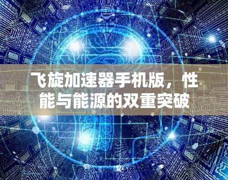 飞旋加速器手机版,性能与能源的双重突破 飞旋加速器手机版,性能与能源的双重突破