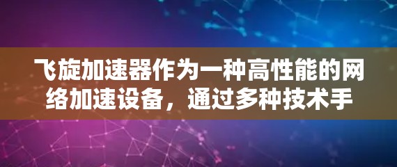 飞旋加速器作为一种高性能的网络加速设备,通过多种技术手段实现了数据包的高效处理和传输。以下是飞旋加速器网络加速的详细解析 飞旋加速器作为一种高性能的网络加速设备,通过多种技术手段实现了数据包的高效处理和传输。以下是飞旋加速器网络加速的详细解析