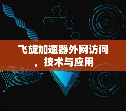 飞旋加速器外网访问,技术与应用 飞旋加速器外网访问,技术与应用