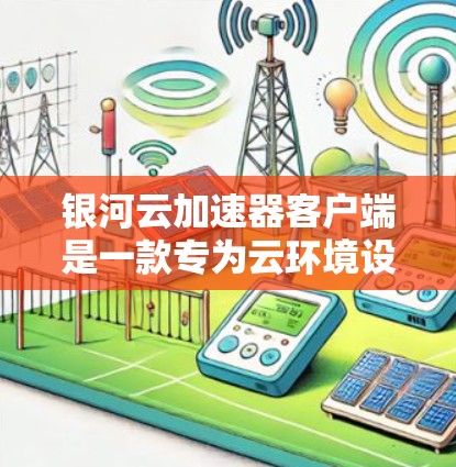 银河云加速器客户端是一款专为云环境设计的加速解决方案,旨在优化数据传输和计算性能。以下是关于该客户端的详细信息 银河云加速器客户端是一款专为云环境设计的加速解决方案,旨在优化数据传输和计算性能。以下是关于该客户端的详细信息